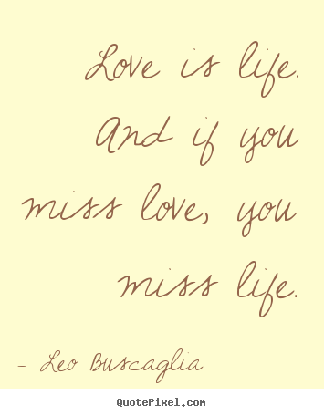 Create picture quote about love - Love is life. and if you miss love, you miss..