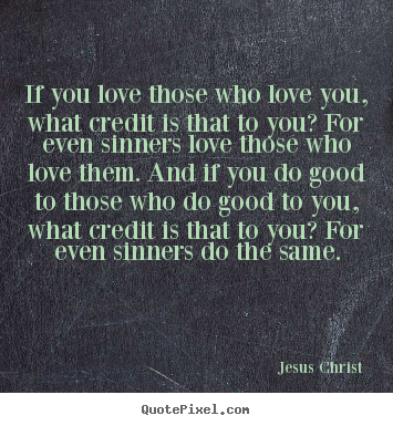 Quotes about love - If you love those who love you, what credit is that to..