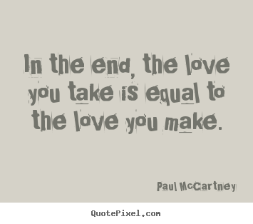 Quotes about love - In the end, the love you take is equal to the love you make.