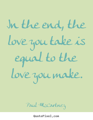 Love quote - In the end, the love you take is equal to the..