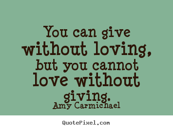 How to design picture quotes about love - You can give without loving, but you cannot love without giving.
