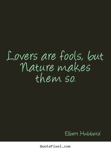 Quotes about love - Lovers are fools, but nature makes them so.