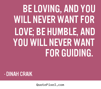 Dinah Craik photo quotes - Be loving, and you will never want for love; be.. - Love quote