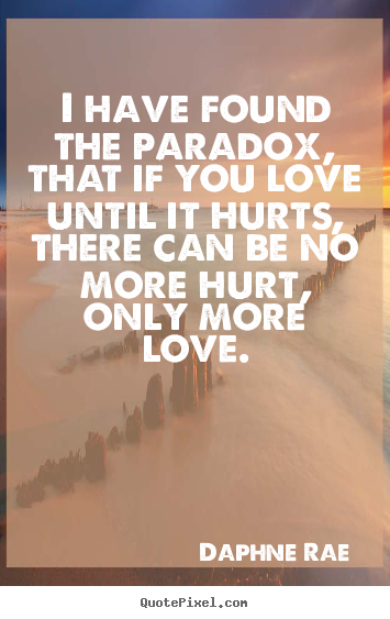 I have found the paradox, that if you love until it hurts,.. Daphne Rae  love quotes