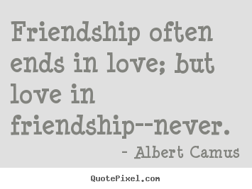 Friendship often ends in love; but love in.. Albert Camus good love quote