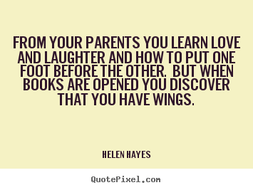 From your parents you learn love and laughter.. Helen Hayes  love quote