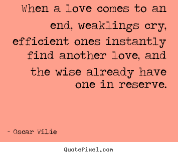 Love quote - When a love comes to an end, weaklings cry, efficient..