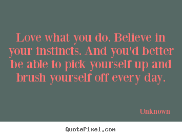 How to design photo quotes about love - Love what you do. believe in your instincts. and you'd better..
