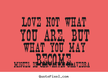 Love quotes - Love not what you are, but what you may become.