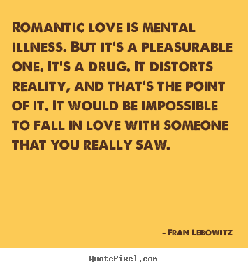 Love quotes - Romantic love is mental illness. but it's..