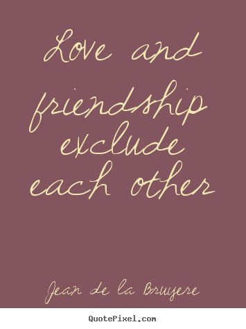 Design image quotes about love - Love and friendship exclude each other