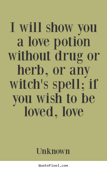 I will show you a love potion without drug or herb, or any.. Unknown  love quote