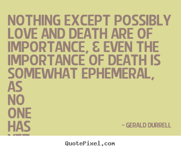 Love quote - Nothing except possibly love and death are of importance, & even the..
