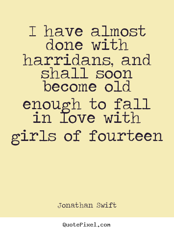 Quotes about love - I have almost done with harridans, and shall soon become old enough..