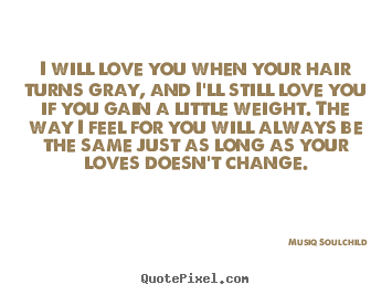 Musiq Soulchild picture quotes - I will love you when your hair turns gray, and i'll.. - Love sayings