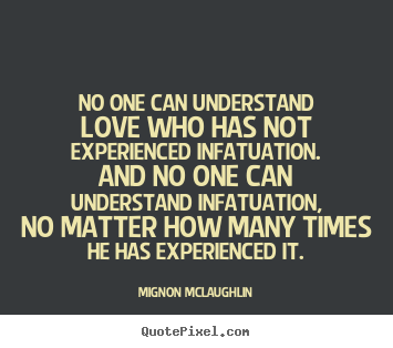 Mignon McLaughlin poster quotes - No one can understand love who has not experienced.. - Love quotes