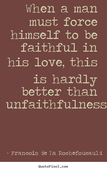 Love quotes - When a man must force himself to be faithful in his love, this is hardly..