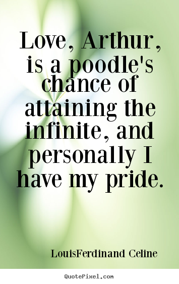 Create graphic picture quotes about love - Love, arthur, is a poodle's chance of attaining the infinite,..