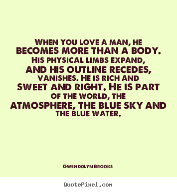 Gwendolyn Brooks picture quotes - When you love a man, he becomes more than a body. his physical limbs.. - Love quotes