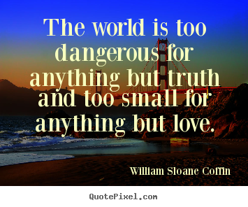 Quote about love - The world is too dangerous for anything but truth and too..
