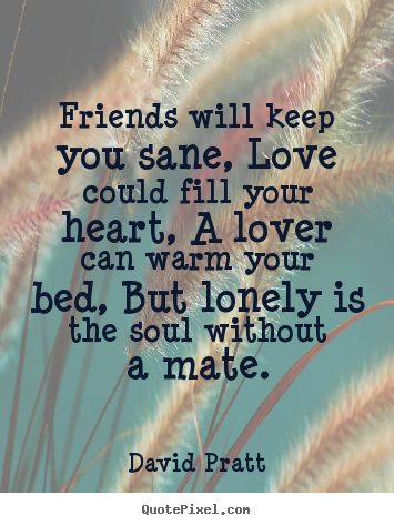 Design custom image quote about love - Friends will keep you sane, love could fill your heart, a lover..