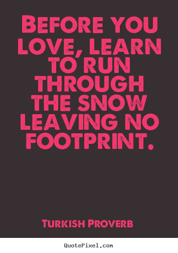 Love quotes - Before you love, learn to run through the snow leaving no footprint.