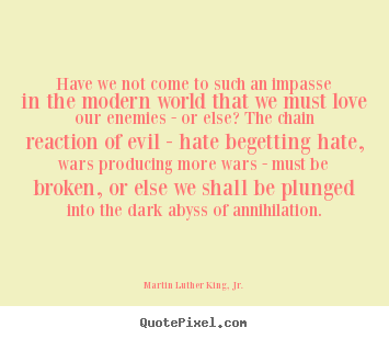 Have we not come to such an impasse in the modern world.. Martin Luther King, Jr.  love sayings
