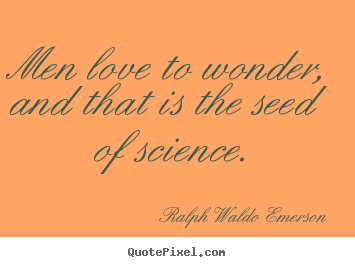 Love quote - Men love to wonder, and that is the seed of science.