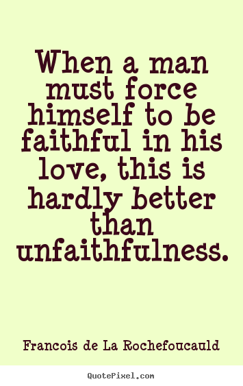 Love quotes - When a man must force himself to be faithful in his love,..