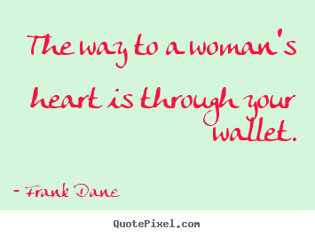 The way to a woman's heart is through your wallet. Frank Dane good love quote