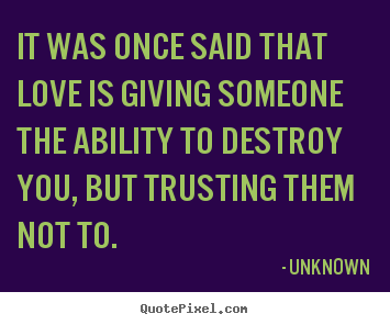 Quote about love - It was once said that love is giving someone the ability..