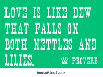 Love quotes - Love is like dew that falls on both nettles and lilies.