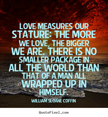 Love quote - Love measures our stature: the more we love,..