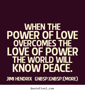 Jimi Hendrix  &nbsp;&nbsp;(more) picture quotes - When the power of love overcomes the love of power the world will know.. - Love quotes