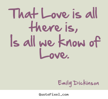 Sayings about love - That love is all there is, is all we know of love.