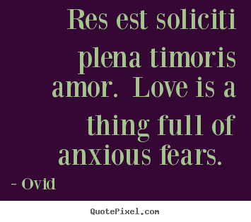 Make custom picture quotes about love - Res est soliciti plena timoris amor. love is a thing..