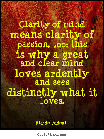 Clarity of mind means clarity of passion, too; this.. Blaise Pascal  best love quotes