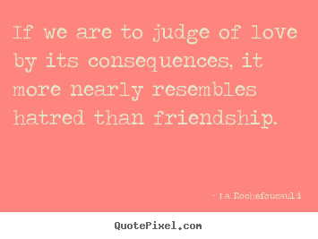 Love quote - If we are to judge of love by its consequences, it more..