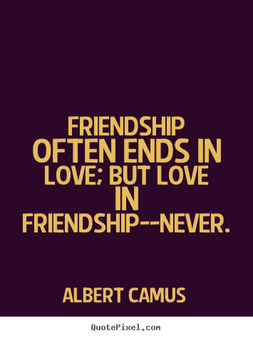 Albert Camus photo quote - Friendship often ends in love; but love in friendship--never. - Love quotes