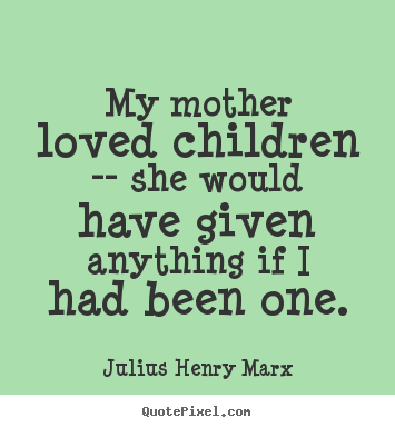 Love quotes - My mother loved children -- she would have given anything if..
