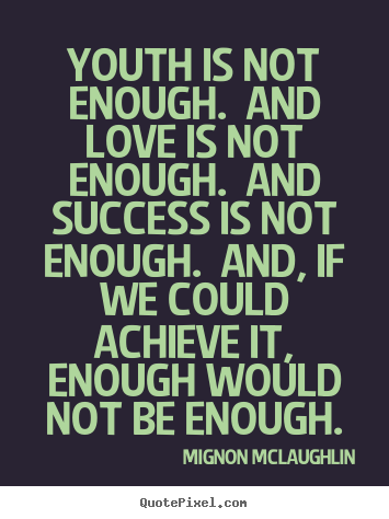 Youth is not enough. and love is not enough... Mignon McLaughlin great love quotes