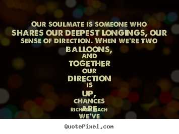 Richard Bach picture quotes - Our soulmate is someone who shares our deepest longings, our sense.. - Love quotes