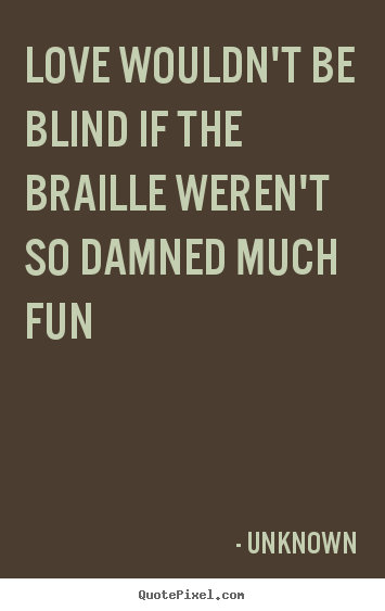 Love quote - Love wouldn't be blind if the braille weren't..