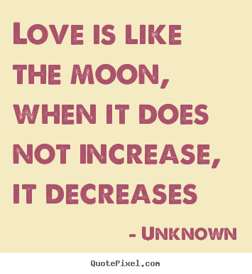 Quotes about love - Love is like the moon, when it does not increase, it..
