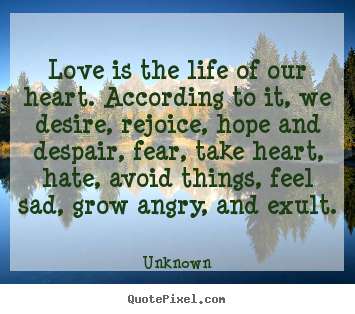 Love is the life of our heart. according.. Unknown  love quotes
