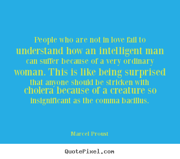 Quote about love - People who are not in love fail to understand how an intelligent..