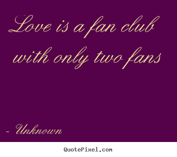 Love quote - Love is a fan club with only two fans