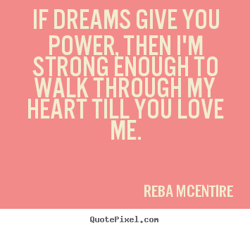 Design your own picture quotes about love - If dreams give you power, then i'm strong enough to walk..