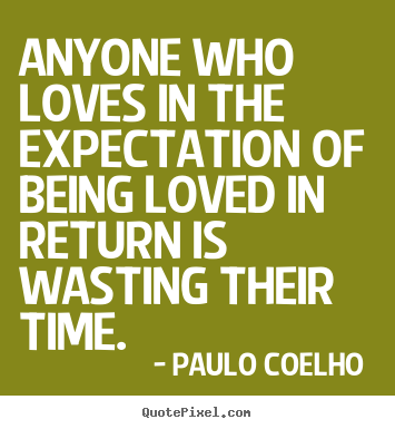 Paulo Coelho  picture quotes - Anyone who loves in the expectation of being loved in return is wasting.. - Love quotes