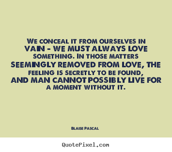 We conceal it from ourselves in vain - we.. Blaise Pascal  top love quotes
